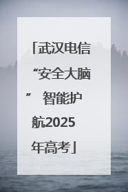武汉电信“安全大脑” 智能护航2025年高考