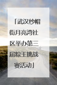 武汉纱帽街月亮湾社区举办第三届粽王挑战赛活动