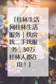 桂林生活网桂林生活服务｜找房找二手找服务，30万桂林人都在用！
