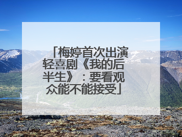梅婷首次出演轻喜剧《我的后半生》：要看观众能不能接受