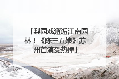 梨园戏邂逅江南园林！《陈三五娘》苏州首演受热捧