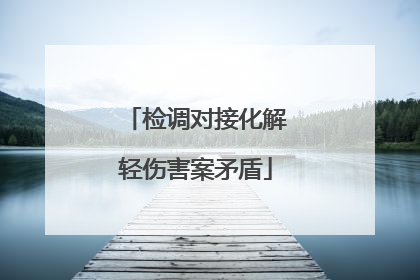 检调对接化解轻伤害案矛盾