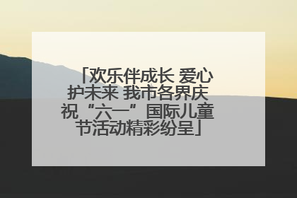 欢乐伴成长 爱心护未来 我市各界庆祝“六一”国际儿童节活动精彩纷呈