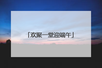 欢聚一堂迎端午