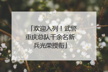 欢迎入列！武警重庆总队千余名新兵光荣授衔