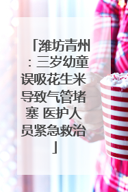 潍坊青州：三岁幼童误吸花生米导致气管堵塞 医护人员紧急救治