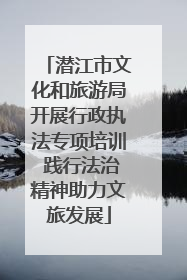 潜江市文化和旅游局开展行政执法专项培训 践行法治精神助力文旅发展