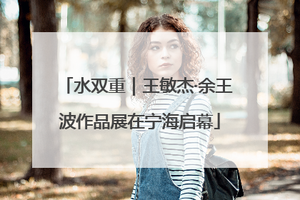 水双重｜王敏杰·余王波作品展在宁海启幕