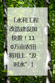 水利工程改造建设加快推！110万亩农田将用上“及时水”