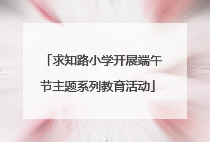 求知路小学开展端午节主题系列教育活动
