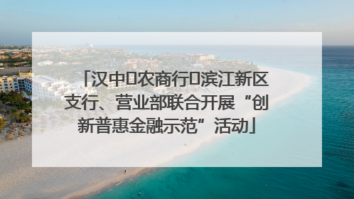 汉中‬农商行‬滨江新区支行、营业部联合开展“创新普惠金融示范”活动