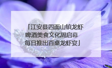 江安县四面山镇龙虾啤酒美食文化周启幕 每日推出百桌龙虾宴