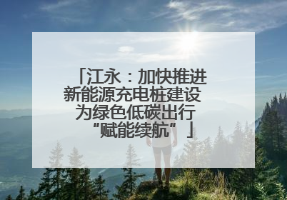 江永：加快推进新能源充电桩建设 为绿色低碳出行“赋能续航”
