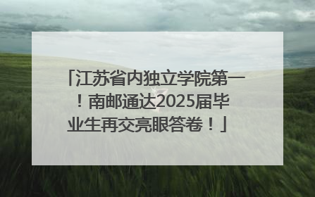 江苏省内独立学院第一！南邮通达2025届毕业生再交亮眼答卷！