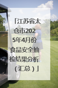 江苏省太仓市2025年4月份食品安全抽检结果分析（汇总）
