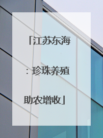 江苏东海：珍珠养殖助农增收