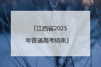 江西省2025年普通高考结束