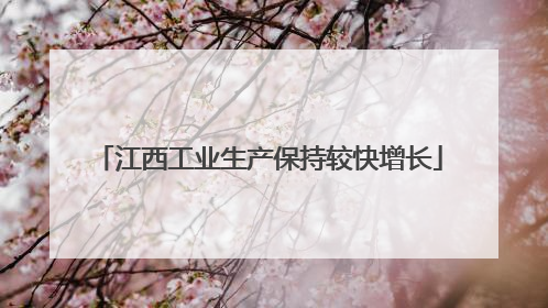 江西工业生产保持较快增长