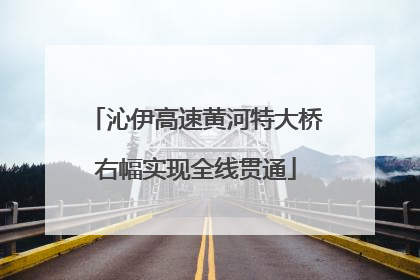 沁伊高速黄河特大桥右幅实现全线贯通
