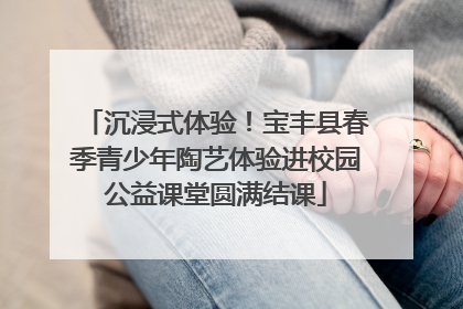 沉浸式体验！宝丰县春季青少年陶艺体验进校园公益课堂圆满结课