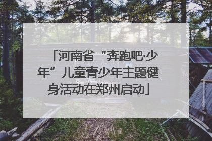 河南省“奔跑吧·少年”儿童青少年主题健身活动在郑州启动