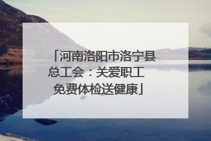 河南洛阳市洛宁县总工会：关爱职工 免费体检送健康