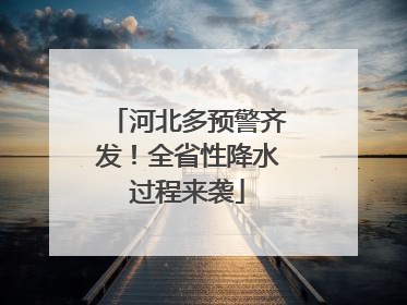 河北多预警齐发！全省性降水过程来袭