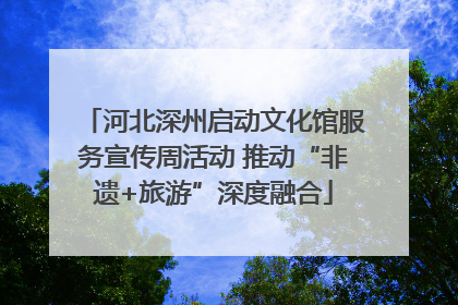 河北深州启动文化馆服务宣传周活动 推动“非遗+旅游”深度融合