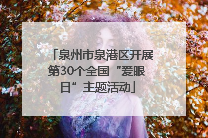 泉州市泉港区开展第30个全国“爱眼日”主题活动