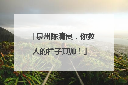 泉州陈清良，你救人的样子真帅！