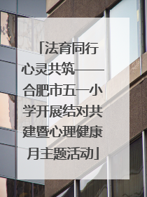 法育同行 心灵共筑——合肥市五一小学开展结对共建暨心理健康月主题活动