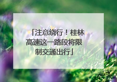 注意绕行！桂林高速这一路段将限制交通出行