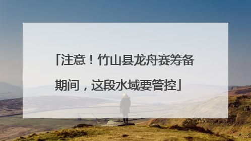 注意！竹山县龙舟赛筹备期间，这段水域要管控