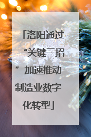 洛阳通过“关键三招”加速推动制造业数字化转型