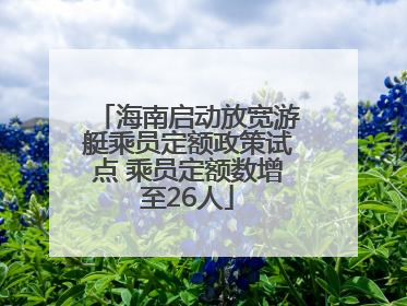 海南启动放宽游艇乘员定额政策试点 乘员定额数增至26人