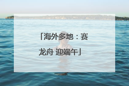 海外多地：赛龙舟 迎端午