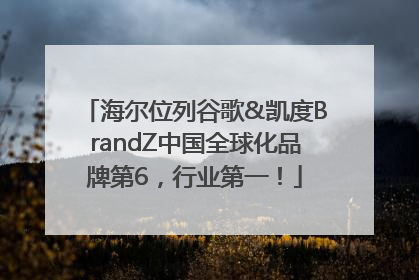 海尔位列谷歌&凯度BrandZ中国全球化品牌第6，行业第一！