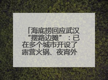 海底捞回应武汉“摆路边摊”：已在多个城市开设了露营火锅、夜宵外摆等户外业态
