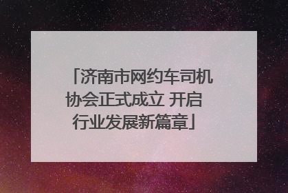 济南市网约车司机协会正式成立 开启行业发展新篇章