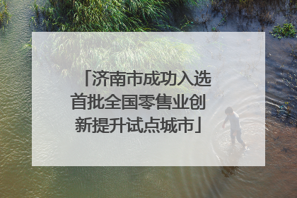 济南市成功入选首批全国零售业创新提升试点城市