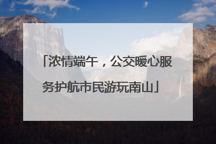 浓情端午，公交暖心服务护航市民游玩南山