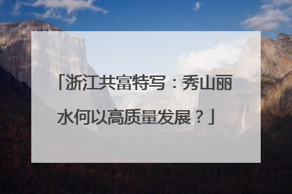 浙江共富特写：秀山丽水何以高质量发展？