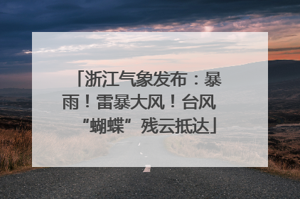浙江气象发布：暴雨！雷暴大风！台风“蝴蝶”残云抵达