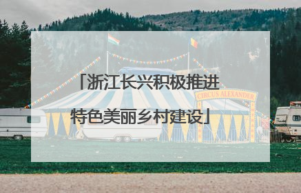 浙江长兴积极推进特色美丽乡村建设