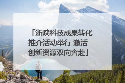 浙陕科技成果转化推介活动举行 激活创新资源双向奔赴