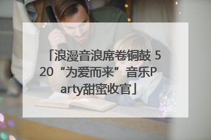 浪漫音浪席卷铜鼓 520“为爱而来”音乐Party甜蜜收官