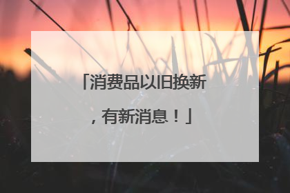 消费品以旧换新，有新消息！