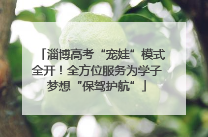 淄博高考“宠娃”模式全开！全方位服务为学子梦想“保驾护航”