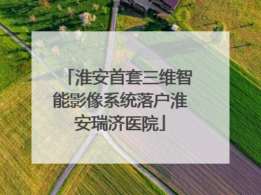 淮安首套三维智能影像系统落户淮安瑞济医院