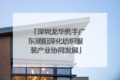 深圳龙华携手广东潮阳深化纺织服装产业协同发展